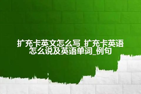 扩充卡英文怎么写_扩充卡英语怎么说及英语单词_例句