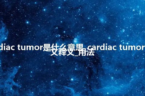 cardiac tumor是什么意思_cardiac tumor的中文释义_用法