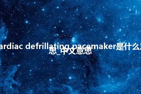 cardiac defrillating pacemaker是什么意思_中文意思