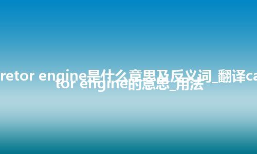 carburetor engine是什么意思及反义词_翻译carburetor engine的意思_用法