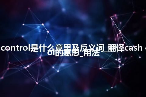 cash control是什么意思及反义词_翻译cash control的意思_用法