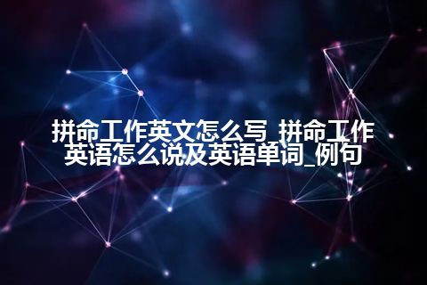 拼命工作英文怎么写_拼命工作英语怎么说及英语单词_例句