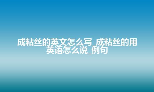 成粘丝的英文怎么写_成粘丝的用英语怎么说_例句