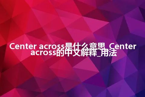 Center across是什么意思_Center across的中文解释_用法