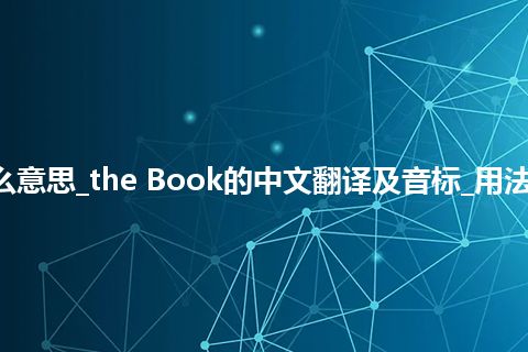 the Book是什么意思_the Book的中文翻译及音标_用法_例句_英语短语