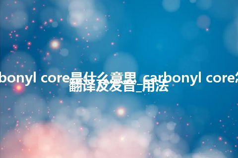 carbonyl core是什么意思_carbonyl core怎么翻译及发音_用法