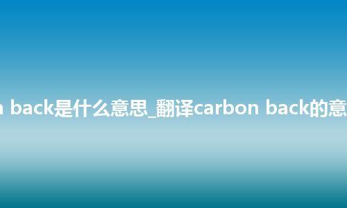 carbon back是什么意思_翻译carbon back的意思_用法