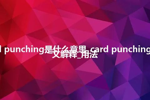 card punching是什么意思_card punching的中文解释_用法