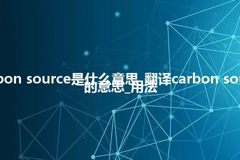 carbon source是什么意思_翻译carbon source的意思_用法