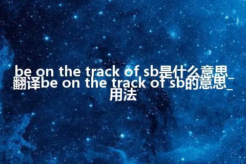 be on the track of sb是什么意思_翻译be on the track of sb的意思_用法