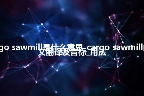 cargo sawmill是什么意思_cargo sawmill的中文翻译及音标_用法