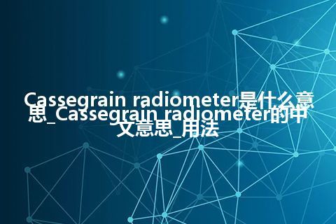 Cassegrain radiometer是什么意思_Cassegrain radiometer的中文意思_用法