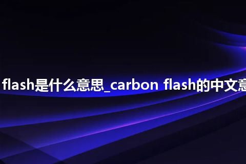 carbon flash是什么意思_carbon flash的中文意思_用法