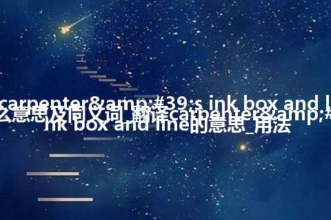 carpenter's ink box and line什么意思及同义词_翻译carpenter's ink box and line的意思_用法