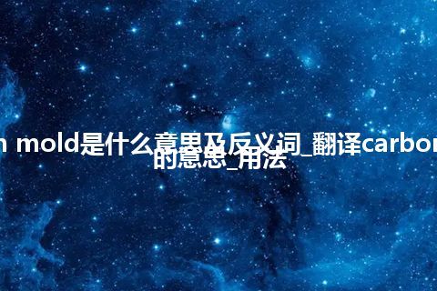 carbon mold是什么意思及反义词_翻译carbon mold的意思_用法