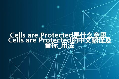 Cells are Protected是什么意思_Cells are Protected的中文翻译及音标_用法