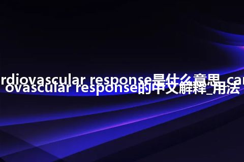 cardiovascular response是什么意思_cardiovascular response的中文解释_用法