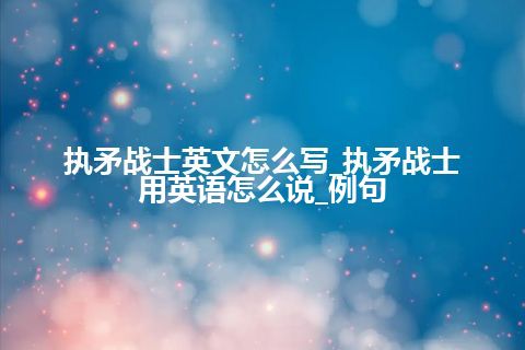 执矛战士英文怎么写_执矛战士用英语怎么说_例句