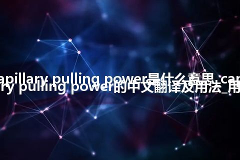 capillary pulling power是什么意思_capillary pulling power的中文翻译及用法_用法