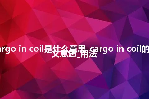 cargo in coil是什么意思_cargo in coil的中文意思_用法