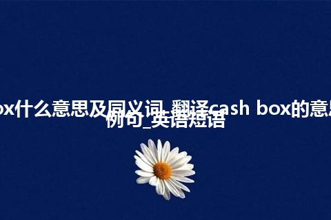 cash box什么意思及同义词_翻译cash box的意思_用法_例句_英语短语