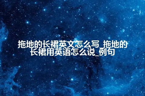 拖地的长裙英文怎么写_拖地的长裙用英语怎么说_例句