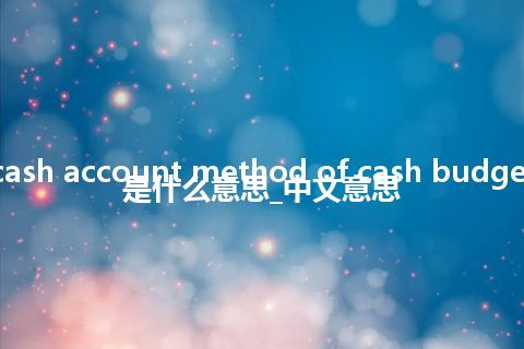 cash account method of cash budget是什么意思_中文意思