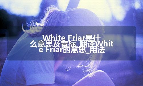 White Friar是什么意思及音标_翻译White Friar的意思_用法