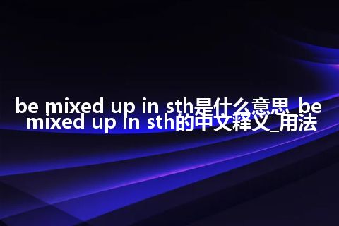 be mixed up in sth是什么意思_be mixed up in sth的中文释义_用法