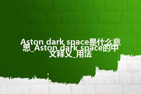 Aston dark space是什么意思_Aston dark space的中文释义_用法