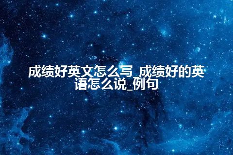 成绩好英文怎么写_成绩好的英语怎么说_例句