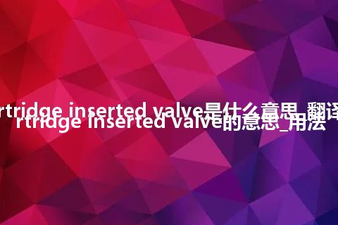 cartridge inserted valve是什么意思_翻译cartridge inserted valve的意思_用法