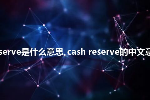 cash reserve是什么意思_cash reserve的中文意思_用法