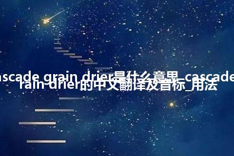 cascade grain drier是什么意思_cascade grain drier的中文翻译及音标_用法