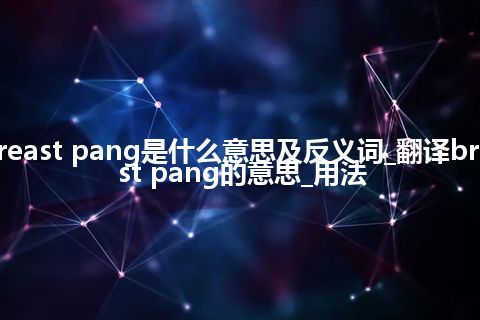 breast pang是什么意思及反义词_翻译breast pang的意思_用法