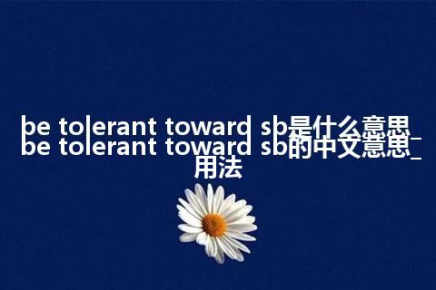 be tolerant toward sb是什么意思_be tolerant toward sb的中文意思_用法