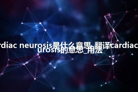 cardiac neurosis是什么意思_翻译cardiac neurosis的意思_用法