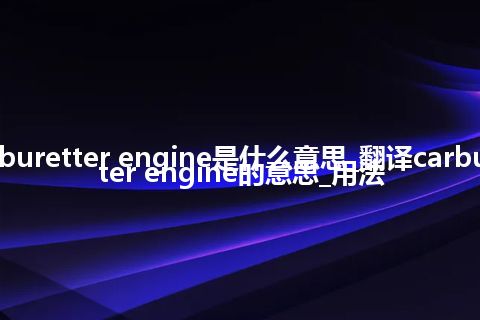 carburetter engine是什么意思_翻译carburetter engine的意思_用法