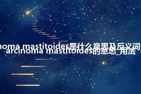 carcinoma mastitoides是什么意思及反义词_翻译carcinoma mastitoides的意思_用法