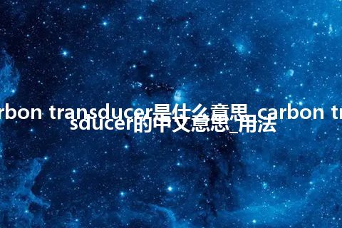 carbon transducer是什么意思_carbon transducer的中文意思_用法