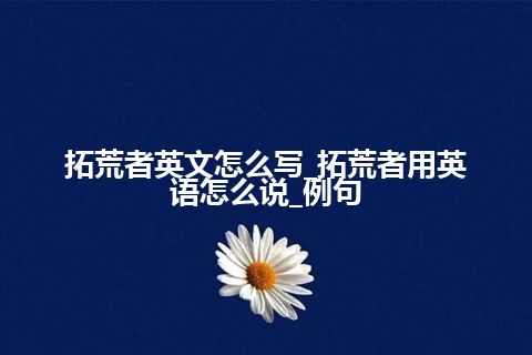 拓荒者英文怎么写_拓荒者用英语怎么说_例句