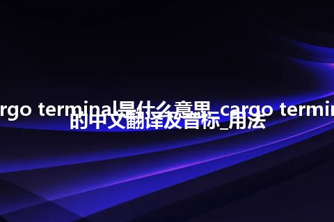 cargo terminal是什么意思_cargo terminal的中文翻译及音标_用法