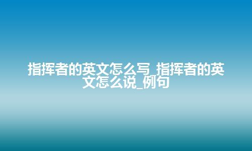 指挥者的英文怎么写_指挥者的英文怎么说_例句