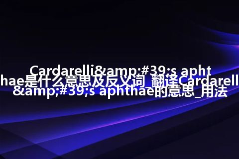 Cardarelli's aphthae是什么意思及反义词_翻译Cardarelli's aphthae的意思_用法