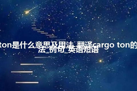 cargo ton是什么意思及用法_翻译cargo ton的意思_用法_例句_英语短语