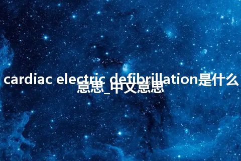 cardiac electric defibrillation是什么意思_中文意思