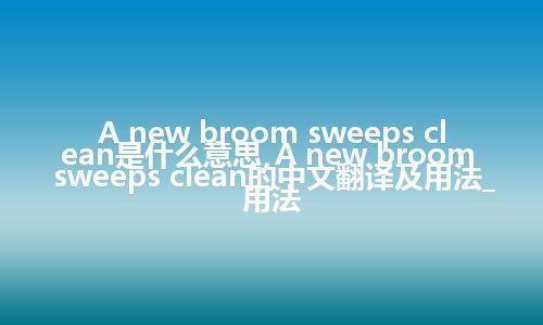 A new broom sweeps clean是什么意思_A new broom sweeps clean的中文翻译及用法_用法