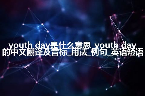 youth day是什么意思_youth day的中文翻译及音标_用法_例句_英语短语