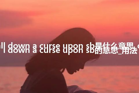 call down a curse upon sb是什么意思_call down a curse upon sb的意思_用法