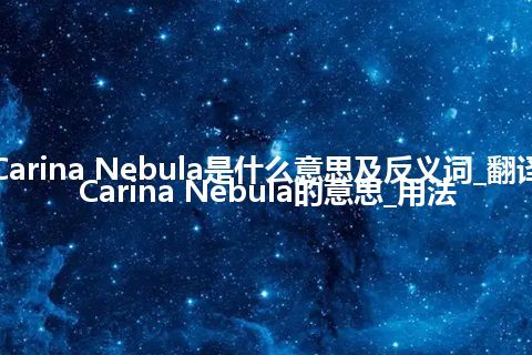 Carina Nebula是什么意思及反义词_翻译Carina Nebula的意思_用法